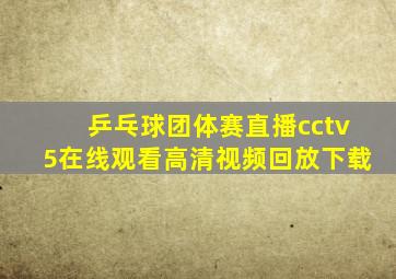 乒乓球团体赛直播cctv5在线观看高清视频回放下载