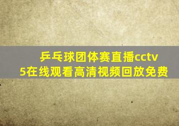 乒乓球团体赛直播cctv5在线观看高清视频回放免费