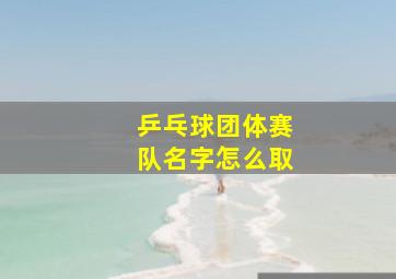 乒乓球团体赛队名字怎么取