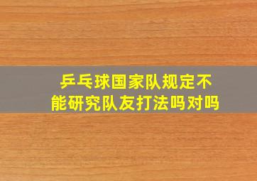 乒乓球国家队规定不能研究队友打法吗对吗