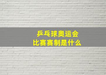 乒乓球奥运会比赛赛制是什么