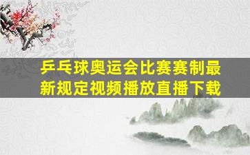 乒乓球奥运会比赛赛制最新规定视频播放直播下载