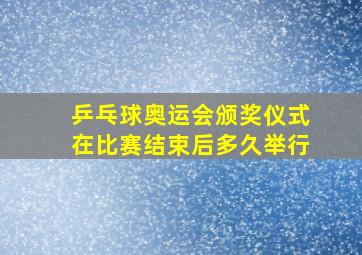 乒乓球奥运会颁奖仪式在比赛结束后多久举行