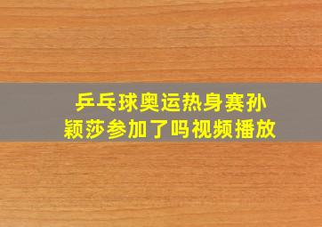 乒乓球奥运热身赛孙颖莎参加了吗视频播放