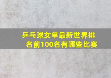 乒乓球女单最新世界排名前100名有哪些比赛