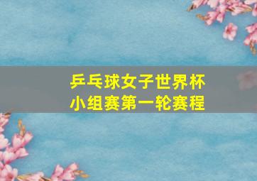 乒乓球女子世界杯小组赛第一轮赛程