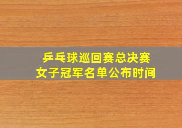 乒乓球巡回赛总决赛女子冠军名单公布时间