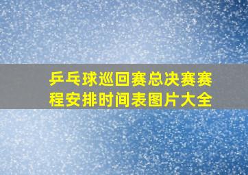 乒乓球巡回赛总决赛赛程安排时间表图片大全