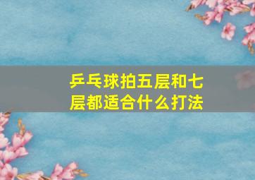 乒乓球拍五层和七层都适合什么打法