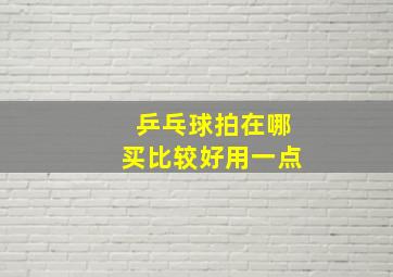 乒乓球拍在哪买比较好用一点