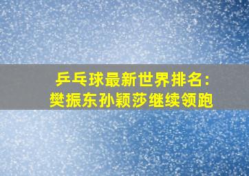 乒乓球最新世界排名:樊振东孙颖莎继续领跑