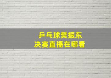 乒乓球樊振东决赛直播在哪看