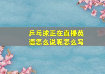 乒乓球正在直播英语怎么说呢怎么写