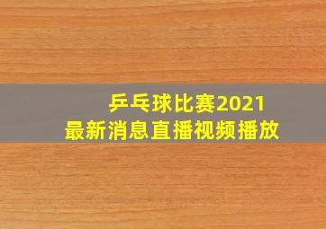 乒乓球比赛2021最新消息直播视频播放