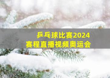 乒乓球比赛2024赛程直播视频奥运会