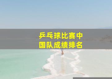 乒乓球比赛中国队成绩排名