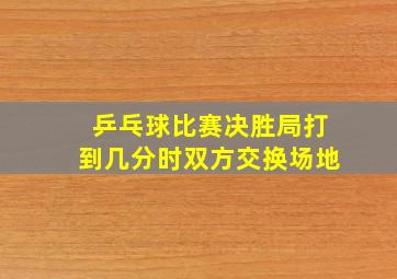 乒乓球比赛决胜局打到几分时双方交换场地