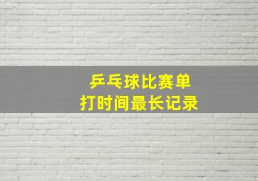 乒乓球比赛单打时间最长记录