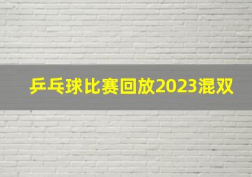 乒乓球比赛回放2023混双