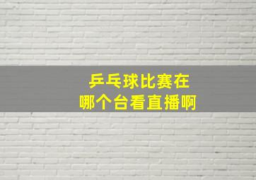 乒乓球比赛在哪个台看直播啊