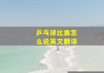 乒乓球比赛怎么说英文翻译