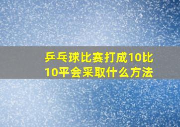 乒乓球比赛打成10比10平会采取什么方法