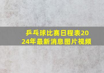 乒乓球比赛日程表2024年最新消息图片视频