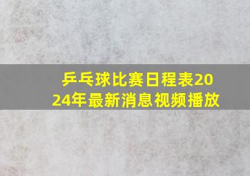 乒乓球比赛日程表2024年最新消息视频播放