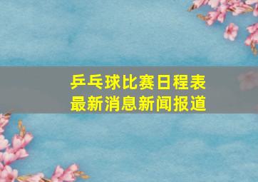 乒乓球比赛日程表最新消息新闻报道