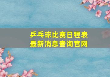 乒乓球比赛日程表最新消息查询官网