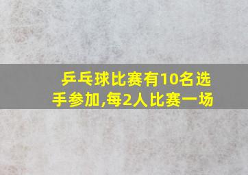 乒乓球比赛有10名选手参加,每2人比赛一场