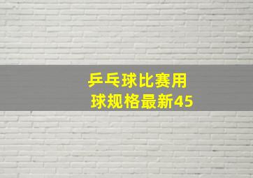 乒乓球比赛用球规格最新45