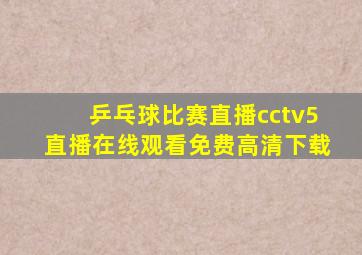 乒乓球比赛直播cctv5直播在线观看免费高清下载