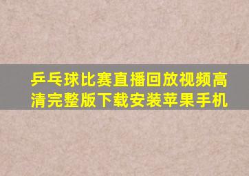 乒乓球比赛直播回放视频高清完整版下载安装苹果手机