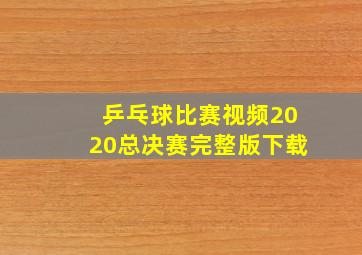 乒乓球比赛视频2020总决赛完整版下载