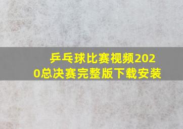 乒乓球比赛视频2020总决赛完整版下载安装