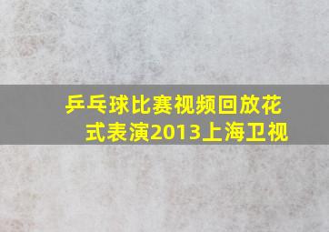 乒乓球比赛视频回放花式表演2013上海卫视