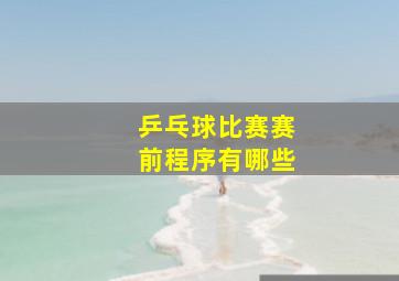 乒乓球比赛赛前程序有哪些