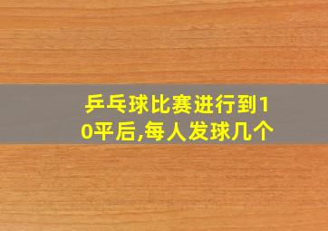 乒乓球比赛进行到10平后,每人发球几个