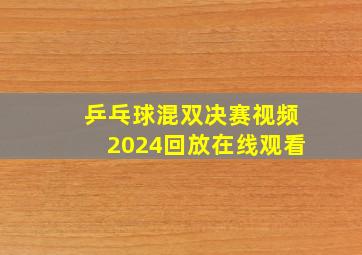 乒乓球混双决赛视频2024回放在线观看