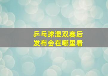 乒乓球混双赛后发布会在哪里看