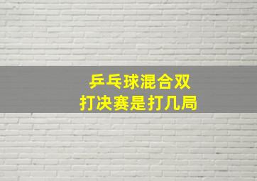 乒乓球混合双打决赛是打几局