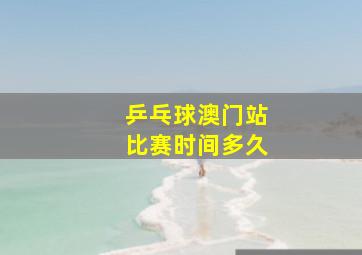 乒乓球澳门站比赛时间多久