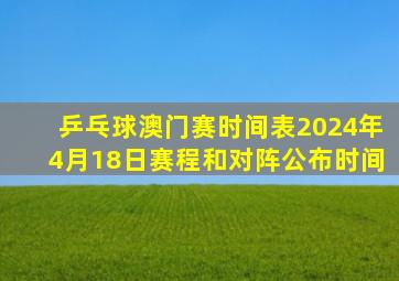 乒乓球澳门赛时间表2024年4月18日赛程和对阵公布时间