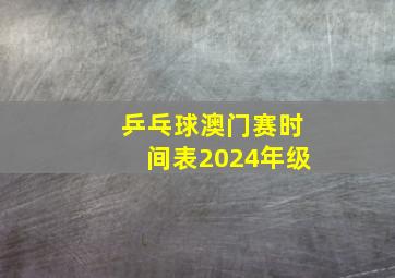 乒乓球澳门赛时间表2024年级