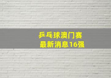 乒乓球澳门赛最新消息16强