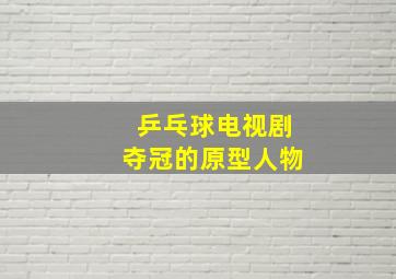 乒乓球电视剧夺冠的原型人物