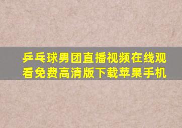 乒乓球男团直播视频在线观看免费高清版下载苹果手机