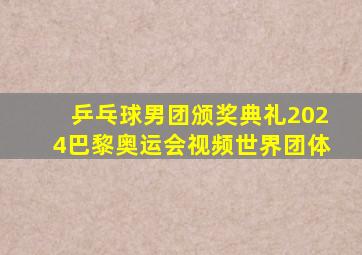 乒乓球男团颁奖典礼2024巴黎奥运会视频世界团体