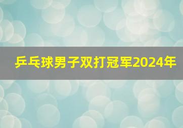 乒乓球男子双打冠军2024年